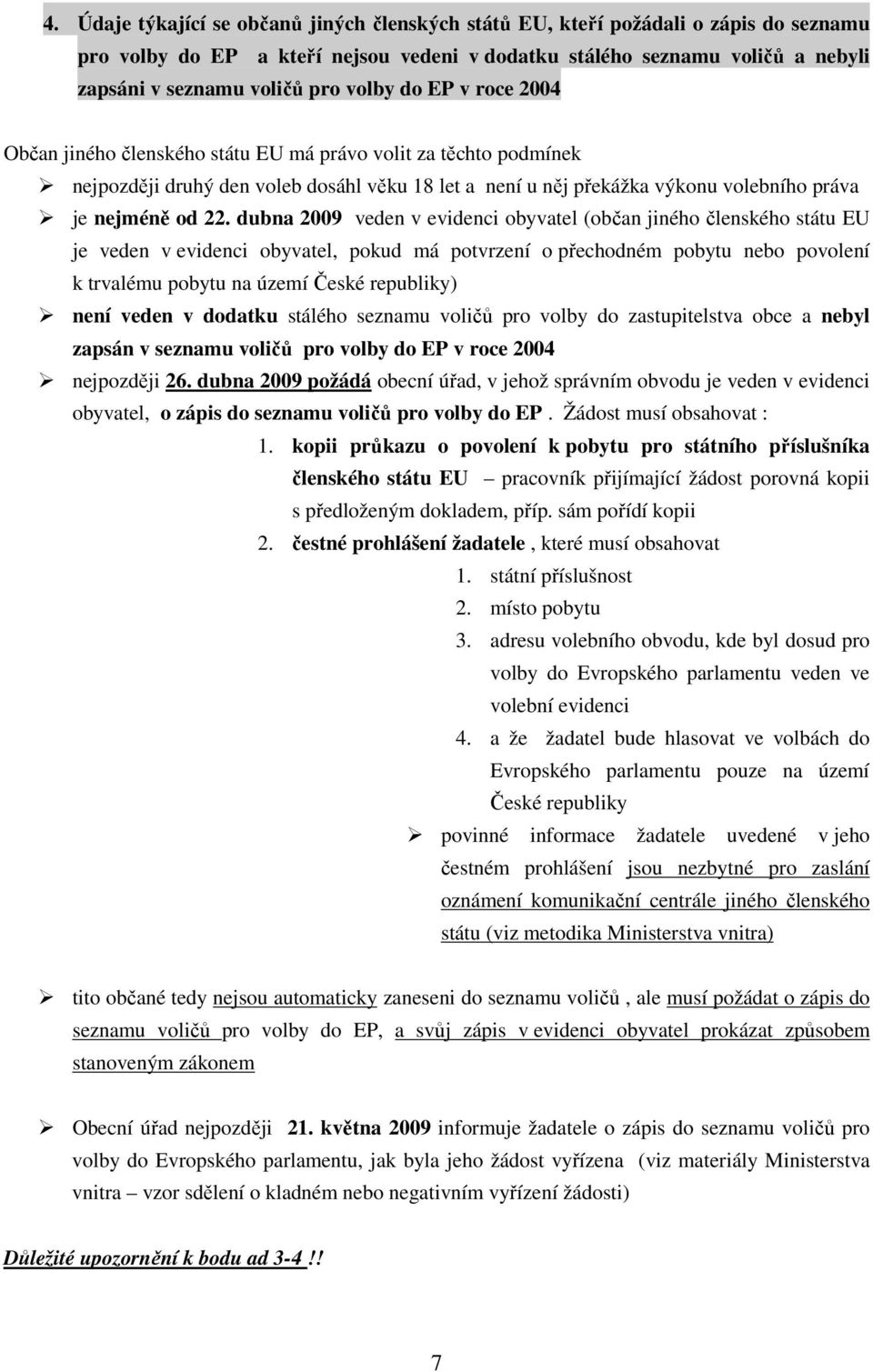 dubna 2009 veden v evidenci obyvatel (občan jiného členského státu EU je veden v evidenci obyvatel, pokud má potvrzení o přechodném pobytu nebo povolení k trvalému pobytu na území České republiky)