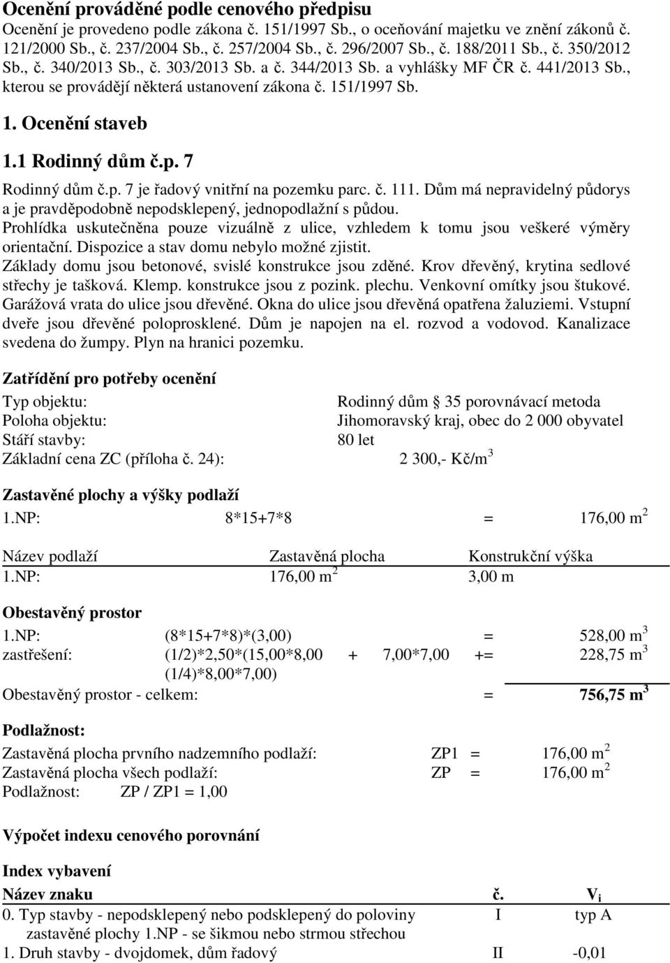 1 Rodinný dům č.p. 7 Rodinný dům č.p. 7 je řadový vnitřní na pozemku parc. č. 111. Dům má nepravidelný půdorys a je pravděpodobně nepodsklepený, jednopodlažní s půdou.