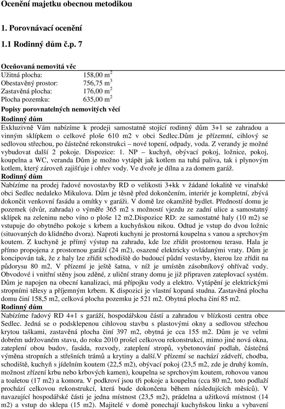 Vám nabízíme k prodeji samostatně stojící rodinný dům 3+1 se zahradou a vinným sklípkem o celkové ploše 610 m2 v obci Sedlec.