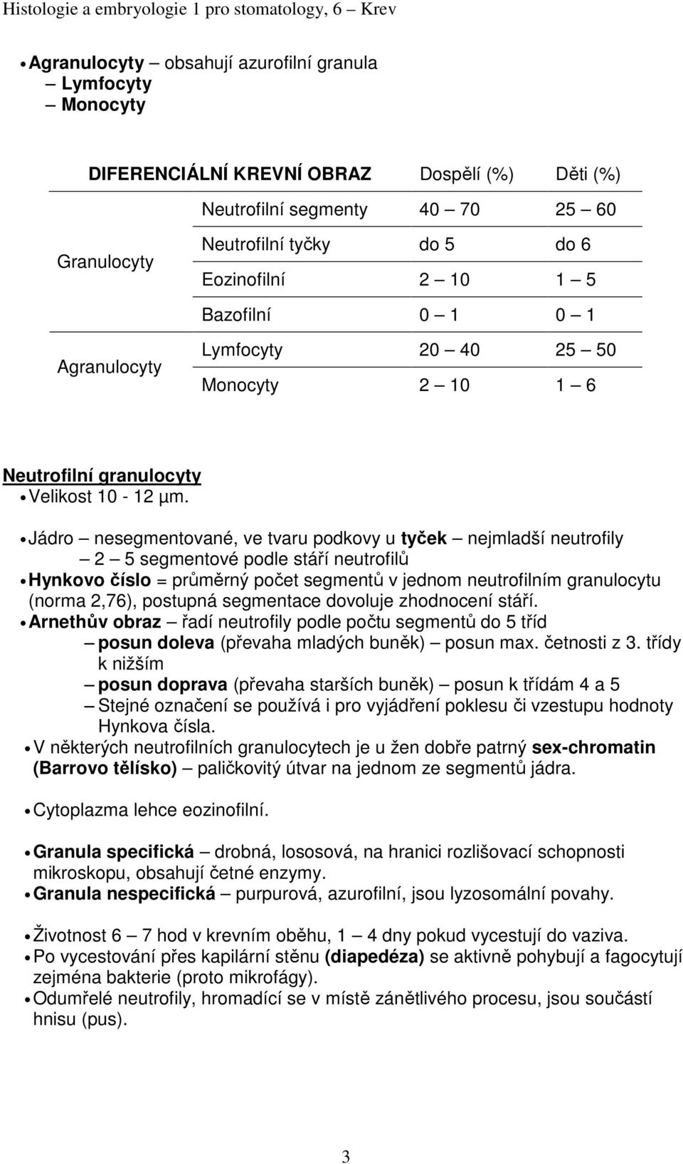 Jádro nesegmentované, ve tvaru podkovy u tyček nejmladší neutrofily 2 5 segmentové podle stáří neutrofilů Hynkovo číslo = průměrný počet segmentů v jednom neutrofilním granulocytu (norma 2,76),