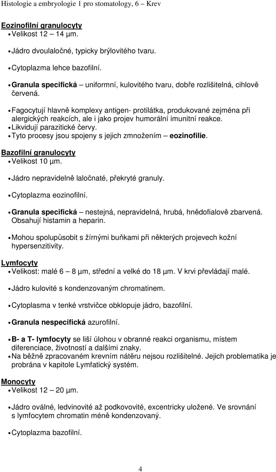 Fagocytují hlavně komplexy antigen- protilátka, produkované zejména při alergických reakcích, ale i jako projev humorální imunitní reakce. Likvidují parazitické červy.