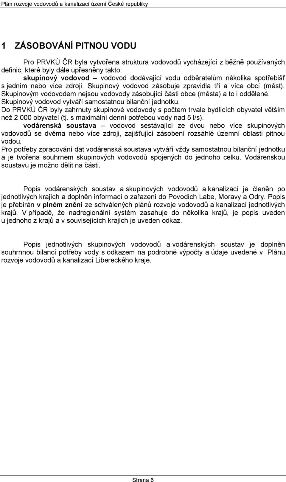 Skupinový vodovod vytváří samostatnou bilanční jednotku. Do PRVKÚ ČR byly zahrnuty skupinové vodovody s počtem trvale bydlících obyvatel větším neţ 2 000 obyvatel (tj.