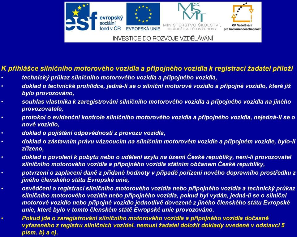 o evidenční kontrole silničního motorového vozidla a přípojného vozidla, nejedná-li se o nové vozidlo, doklad o pojištění odpovědnosti z provozu vozidla, doklad o zástavním právu váznoucím na