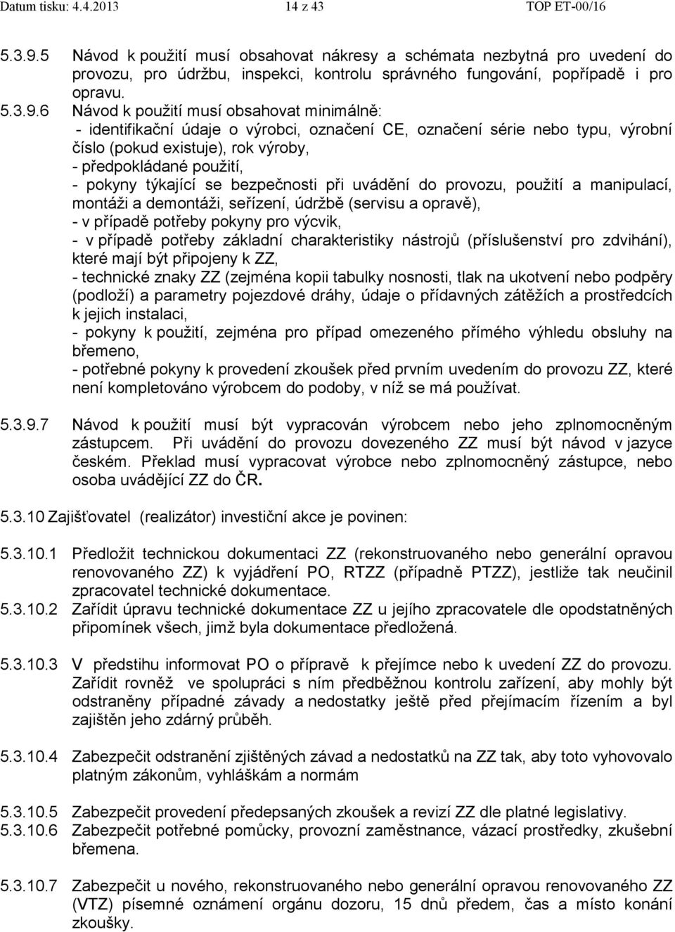 6 Návod k použití musí obsahovat minimálně: - identifikační údaje o výrobci, označení CE, označení série nebo typu, výrobní číslo (pokud existuje), rok výroby, - předpokládané použití, - pokyny