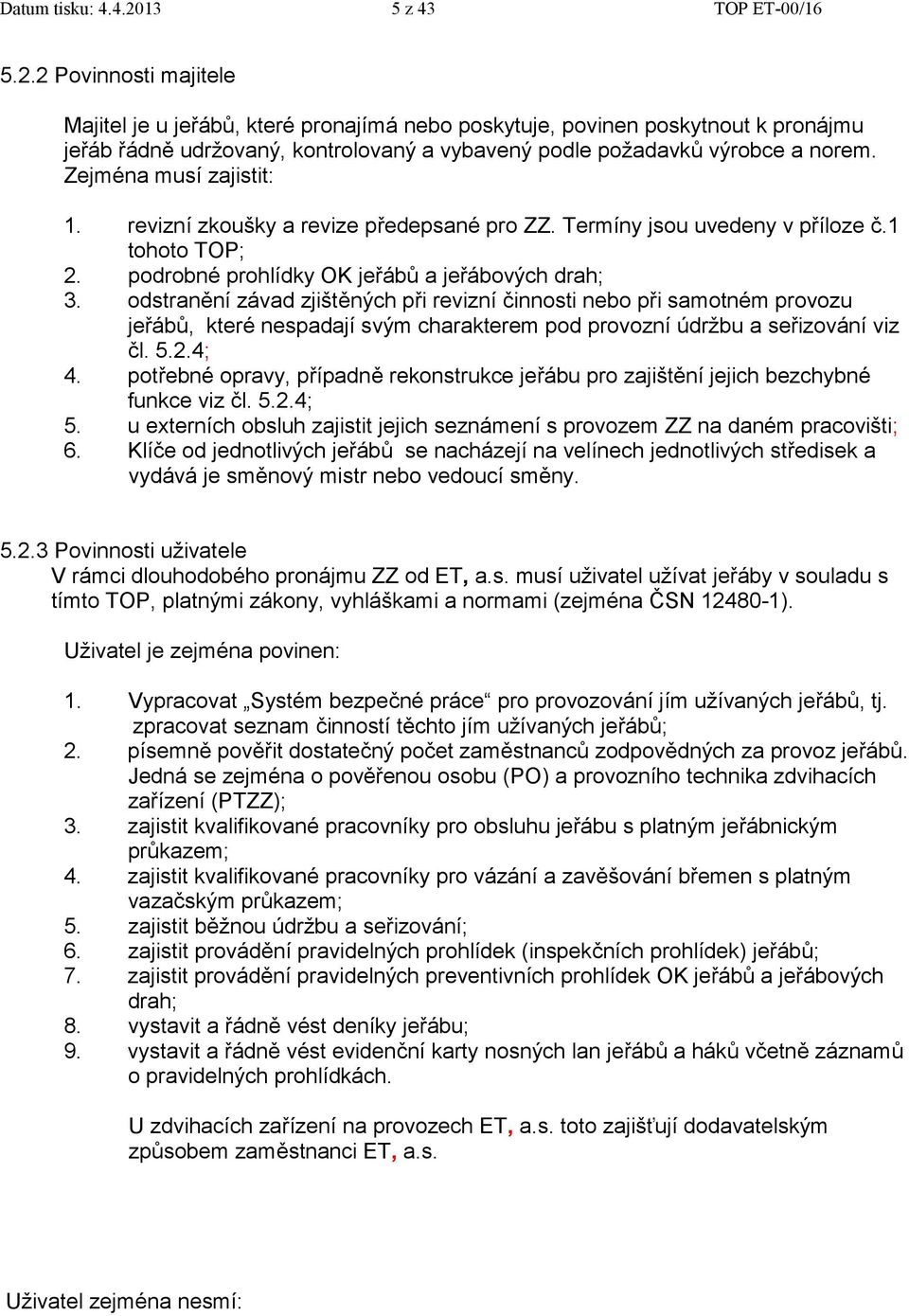 2 Povinnosti majitele Majitel je u jeřábů, které pronajímá nebo poskytuje, povinen poskytnout k pronájmu jeřáb řádně udržovaný, kontrolovaný a vybavený podle požadavků výrobce a norem.