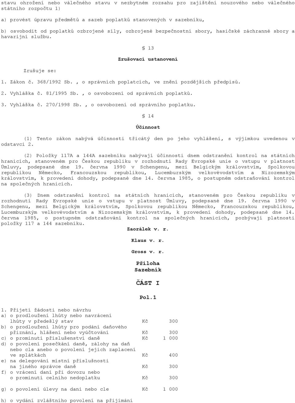 , o správních poplatcích, ve znění pozdějších předpisů. 2. Vyhláška č. 81/1995 Sb., o osvobození od správních poplatků. 3. Vyhláška č. 270/1998 Sb., o osvobození od správního poplatku.