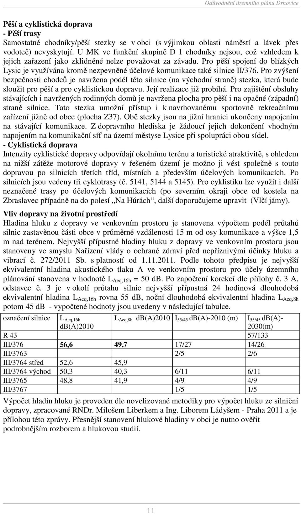 Pro pěší spojení do blízkých Lysic je využívána kromě nezpevněné účelové komunikace také silnice II/376.