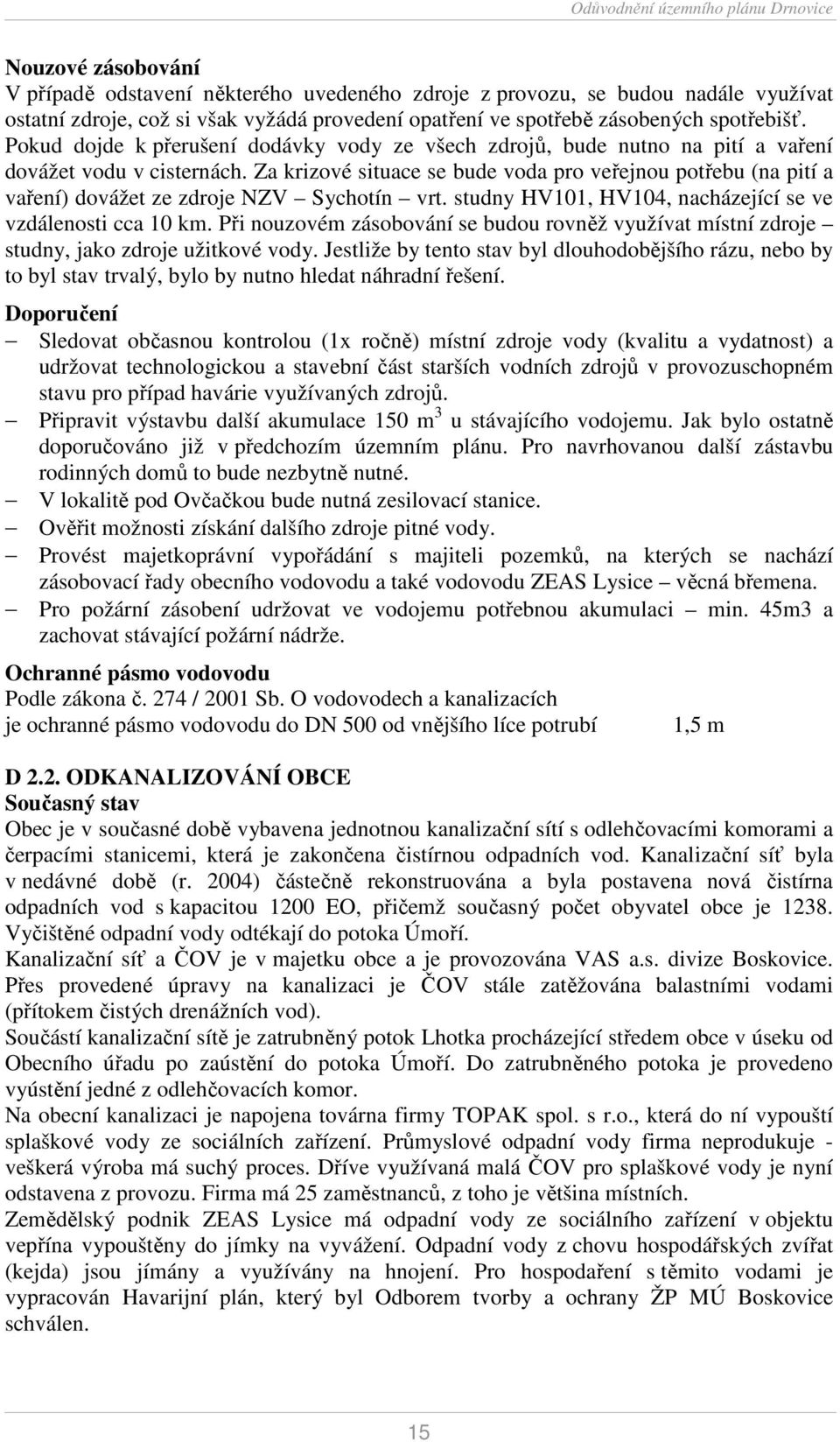 Za krizové situace se bude voda pro veřejnou potřebu (na pití a vaření) dovážet ze zdroje NZV Sychotín vrt. studny HV101, HV104, nacházející se ve vzdálenosti cca 10 km.