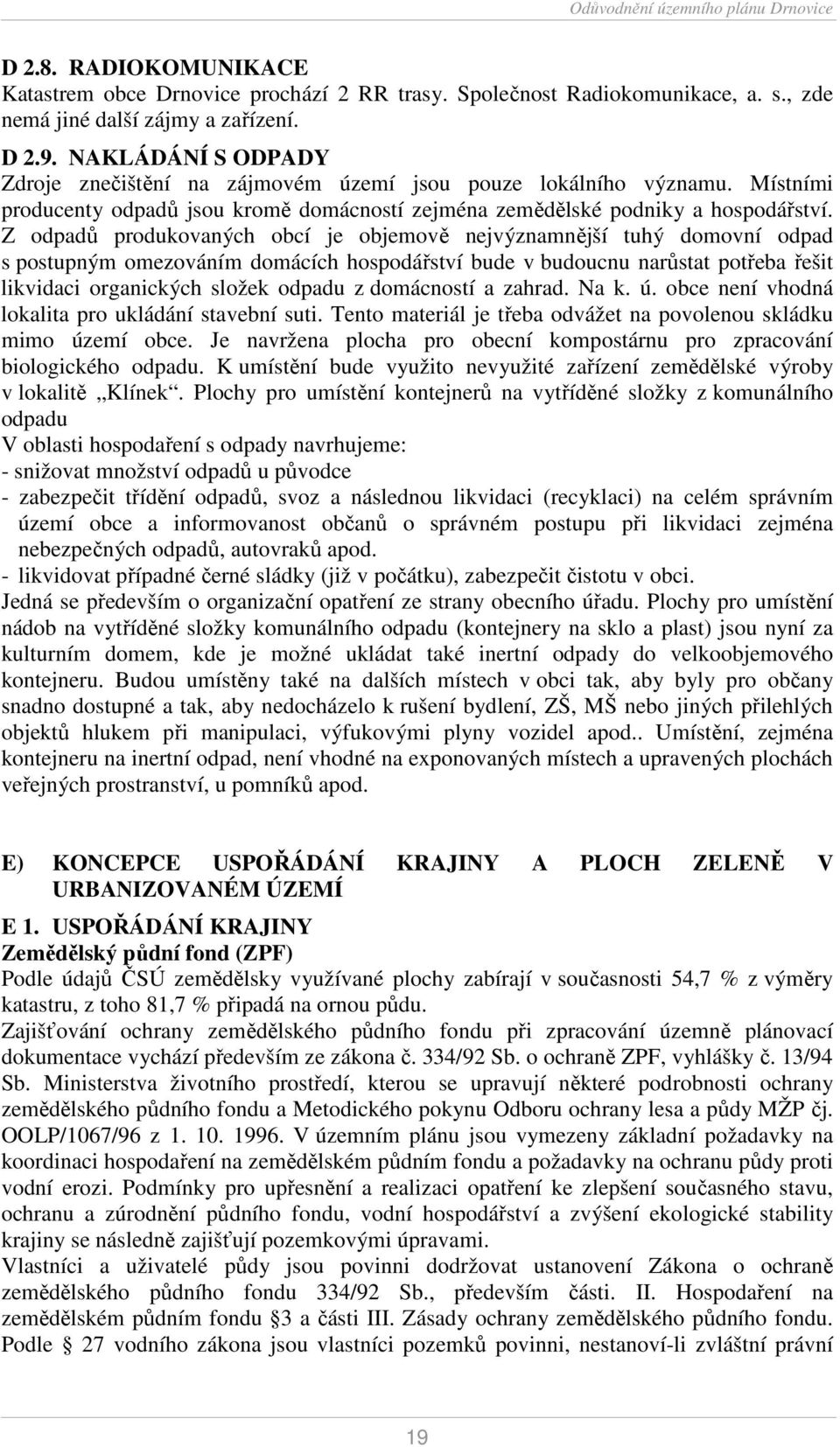 Z odpadů produkovaných obcí je objemově nejvýznamnější tuhý domovní odpad s postupným omezováním domácích hospodářství bude v budoucnu narůstat potřeba řešit likvidaci organických složek odpadu z