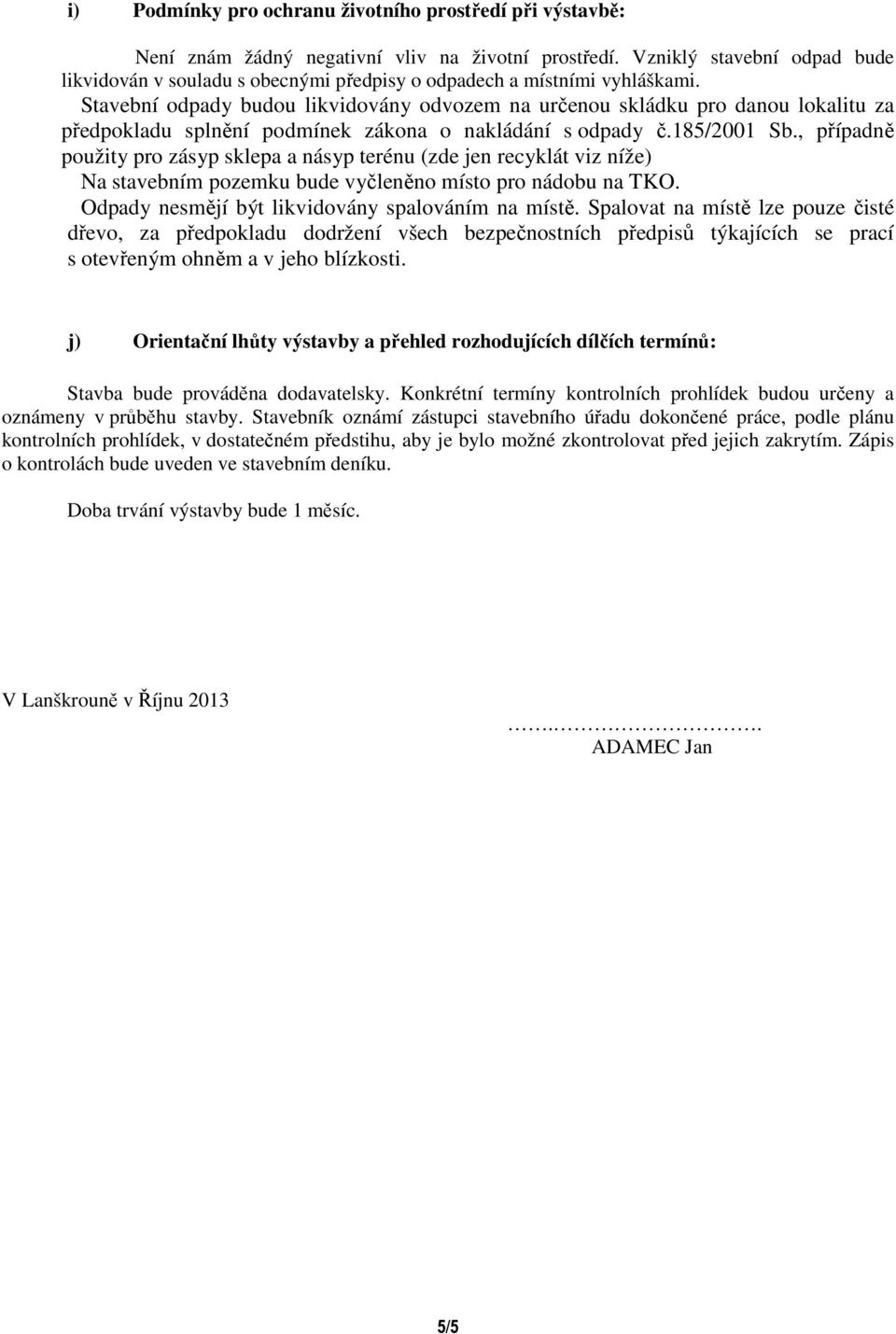 Stavební odpady budou likvidovány odvozem na určenou skládku pro danou lokalitu za předpokladu splnění podmínek zákona o nakládání s odpady č.185/2001 Sb.