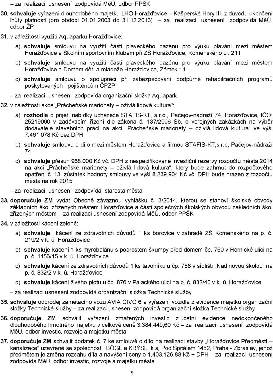 v záležitosti využití Aquaparku Horažďovice: a) schvaluje smlouvu na využití části plaveckého bazénu pro výuku plavání mezi městem Horažďovice a Školním sportovním klubem při ZŠ Horažďovice,