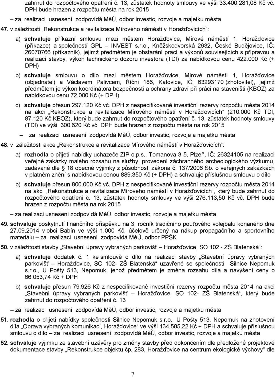 r.o., Kněžskodvorská 2632, České Budějovice, IČ: 26070766 (příkazník), jejímž předmětem je obstarání prací a výkonů souvisejících s přípravou a realizací stavby, výkon technického dozoru investora