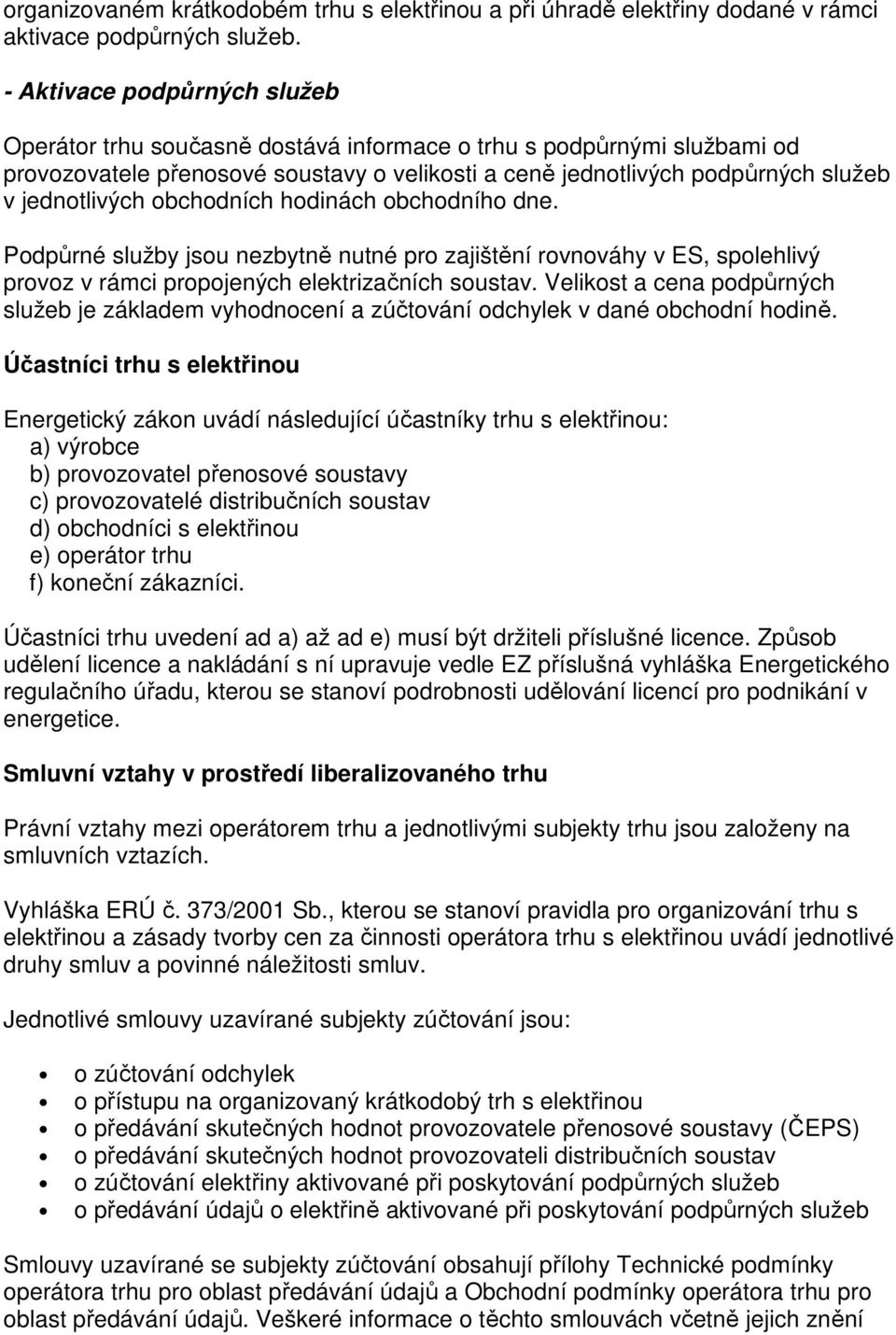 obchodních hodinách obchodního dne. Podpůrné služby jsou nezbytně nutné pro zajištění rovnováhy v ES, spolehlivý provoz v rámci propojených elektrizačních soustav.