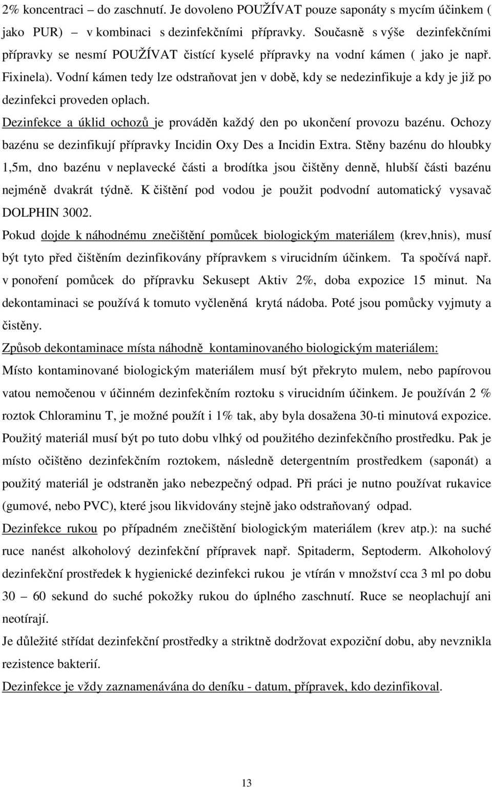 Vodní kámen tedy lze odstraňovat jen v době, kdy se nedezinfikuje a kdy je již po dezinfekci proveden oplach. Dezinfekce a úklid ochozů je prováděn každý den po ukončení provozu bazénu.