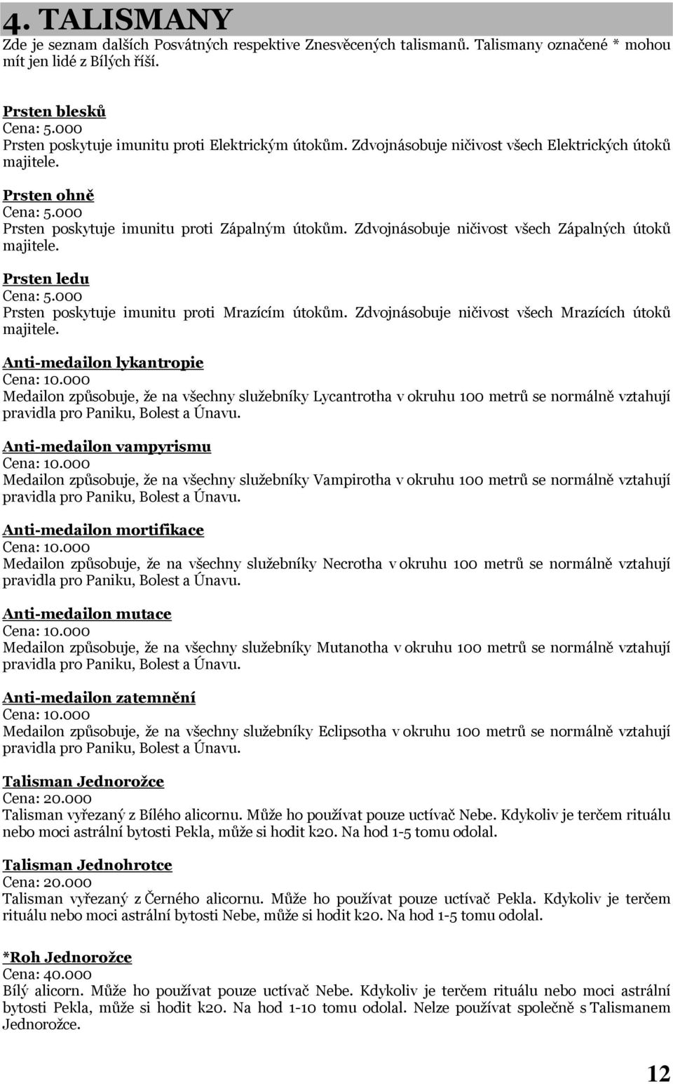 Zdvojnásobuje ničivost všech Zápalných útoků majitele. Prsten ledu Cena: 5.000 Prsten poskytuje imunitu proti Mrazícím útokům. Zdvojnásobuje ničivost všech Mrazících útoků majitele.