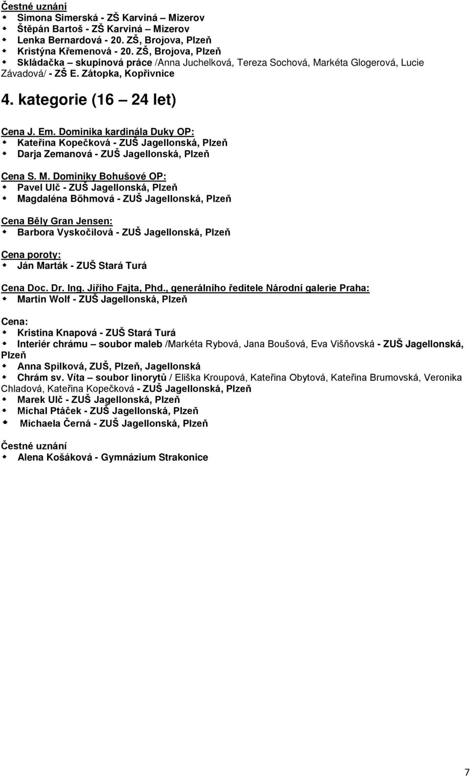 kategorie (16 24 let) Kateřina Kopečková - ZUŠ Jagellonská, Plzeň Darja Zemanová - ZUŠ Jagellonská, Plzeň Pavel Ulč - ZUŠ Jagellonská, Plzeň Magdaléna Böhmová - ZUŠ Jagellonská, Plzeň Barbora