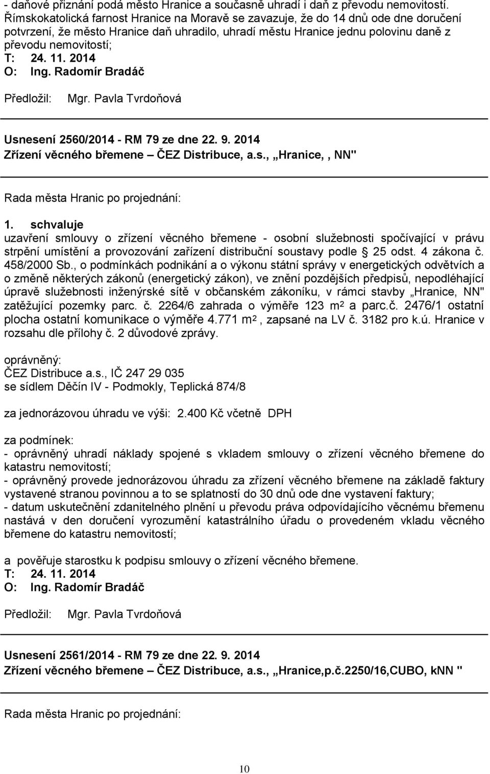 11. 2014 Usnesení 2560/2014 - RM 79 ze dne 22. 9. 2014 Zřízení věcného břemene ČEZ Distribuce, a.s., Hranice,, NN" uzavření smlouvy o zřízení věcného břemene - osobní sluţebnosti spočívající v právu strpění umístění a provozování zařízení distribuční soustavy podle 25 odst.