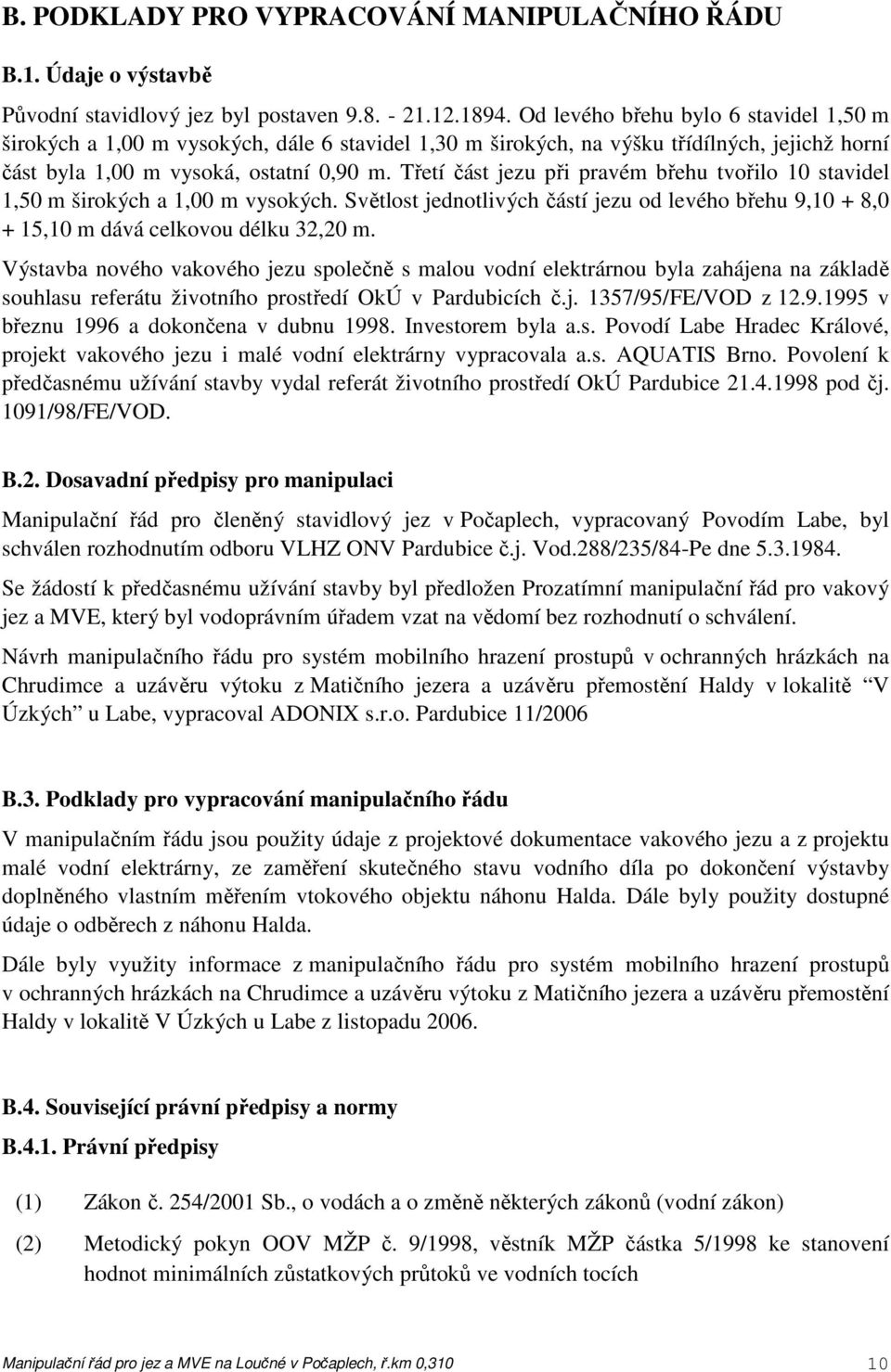 Třetí část jezu při pravém břehu tvořilo 10 stavidel 1,50 m širokých a 1,00 m vysokých. Světlost jednotlivých částí jezu od levého břehu 9,10 + 8,0 + 15,10 m dává celkovou délku 32,20 m.