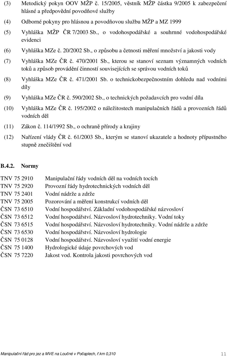 , o vodohospodářské a souhrnné vodohospodářské evidenci (6) Vyhláška MZe č. 20/2002 Sb., o způsobu a četnosti měření množství a jakosti vody (7) Vyhláška MZe ČR č. 470/2001 Sb.