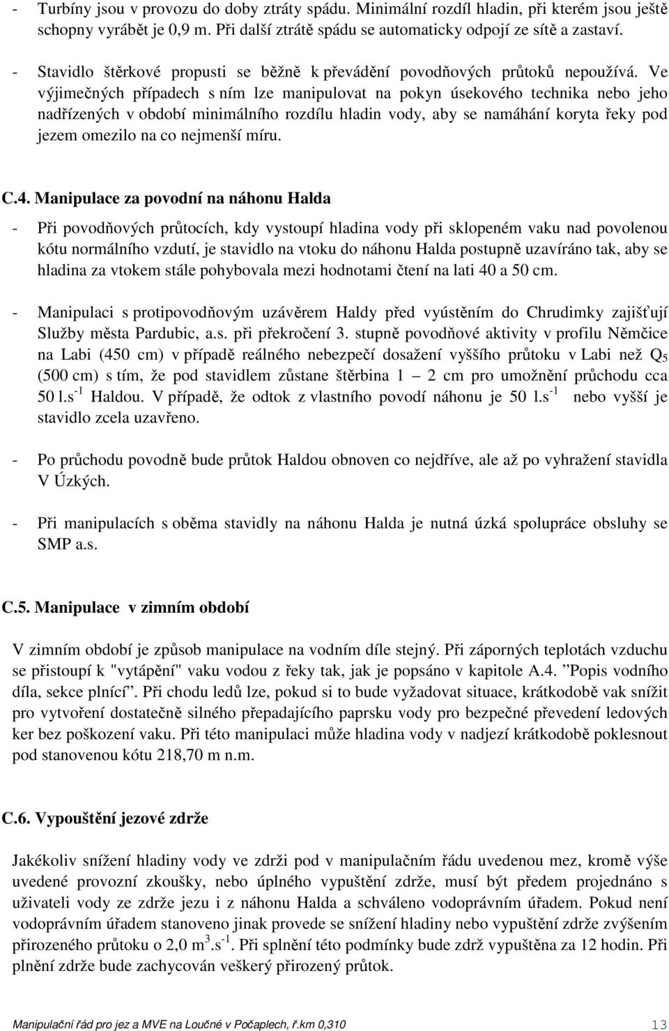 Ve výjimečných případech s ním lze manipulovat na pokyn úsekového technika nebo jeho nadřízených v období minimálního rozdílu hladin vody, aby se namáhání koryta řeky pod jezem omezilo na co nejmenší