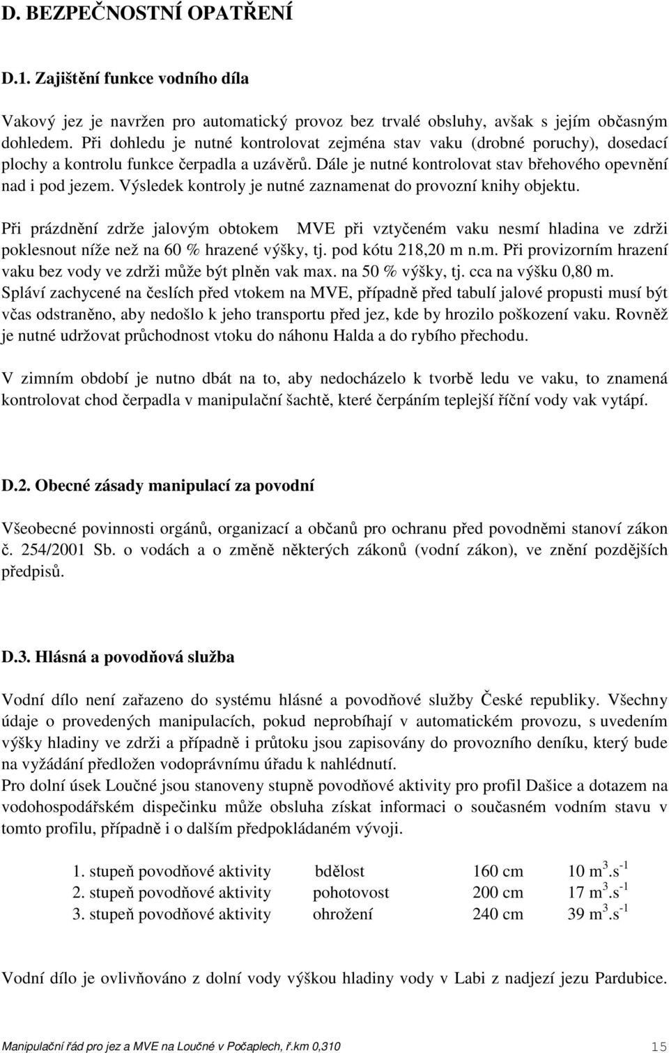 Výsledek kontroly je nutné zaznamenat do provozní knihy objektu. Při prázdnění zdrže jalovým obtokem MVE při vztyčeném vaku nesmí hladina ve zdrži poklesnout níže než na 60 % hrazené výšky, tj.