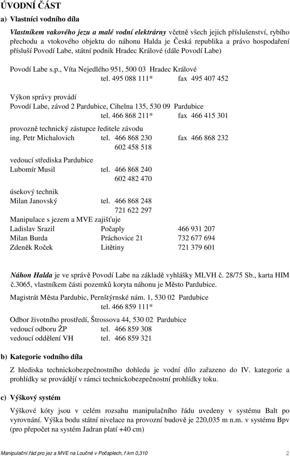 495 088 111* fax 495 407 452 Výkon správy provádí Povodí Labe, závod 2 Pardubice, Cihelna 135, 530 09 Pardubice tel. 466 868 211* fax 466 415 301 provozně technický zástupce ředitele závodu ing.