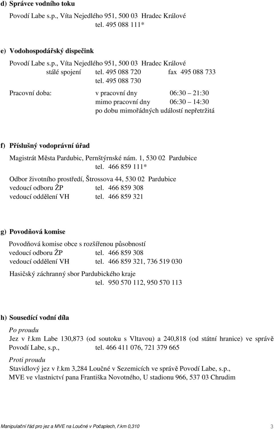 495 088 730 Pracovní doba: v pracovní dny 06:30 21:30 mimo pracovní dny 06:30 14:30 po dobu mimořádných událostí nepřetržitá f) Příslušný vodoprávní úřad Magistrát Města Pardubic, Pernštýrnské nám.