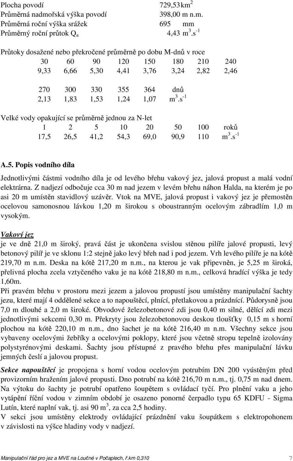 s -1 Velké vody opakující se průměrně jednou za N-let 1 2 5 10 20 50 100 roků 17,5 26,5 41,2 54,3 69,0 90,9 110 m 3.s -1 A.5. Popis vodního díla Jednotlivými částmi vodního díla je od levého břehu vakový jez, jalová propust a malá vodní elektrárna.