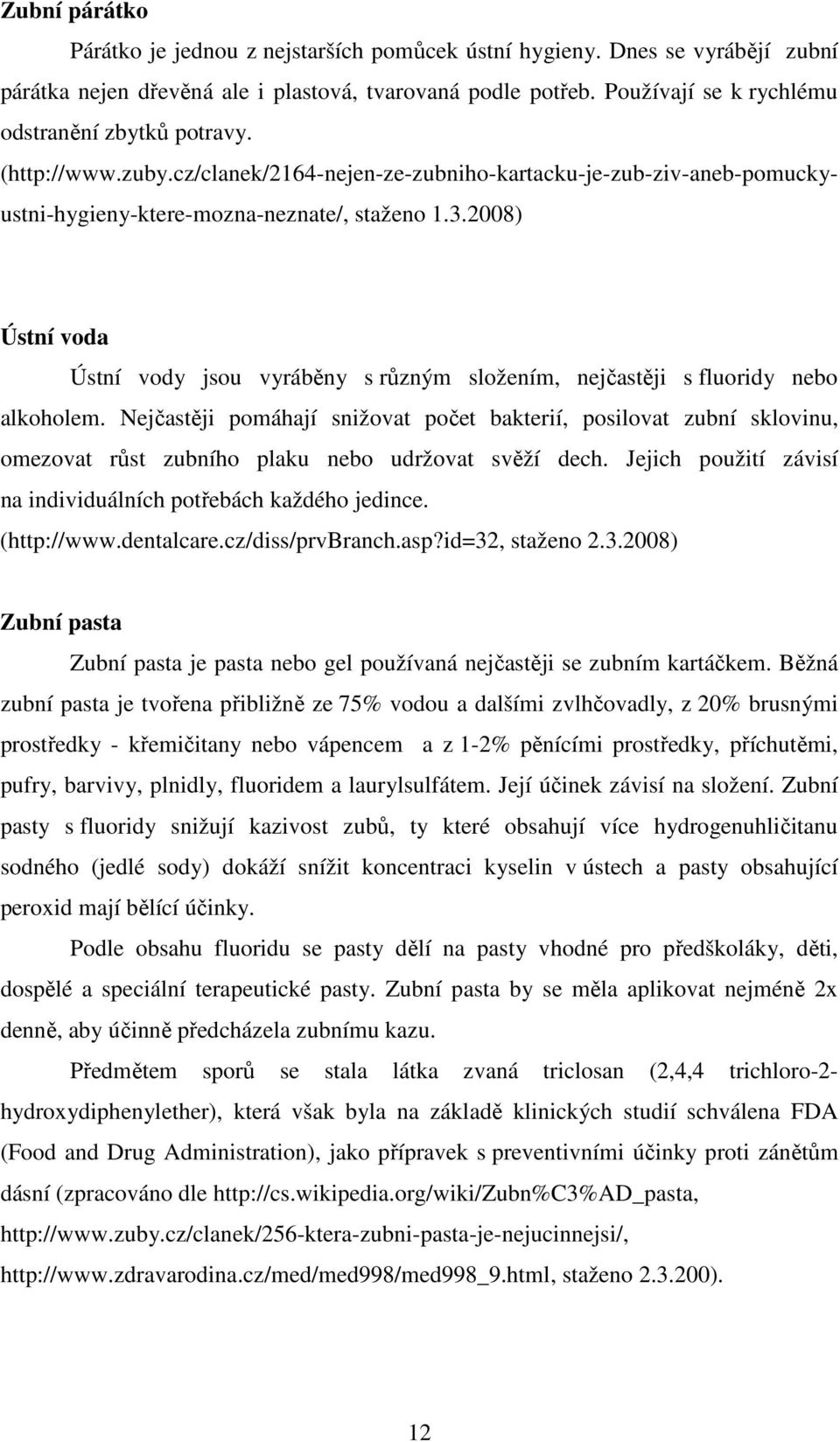 2008) Ústní voda Ústní vody jsou vyráběny s různým složením, nejčastěji s fluoridy nebo alkoholem.