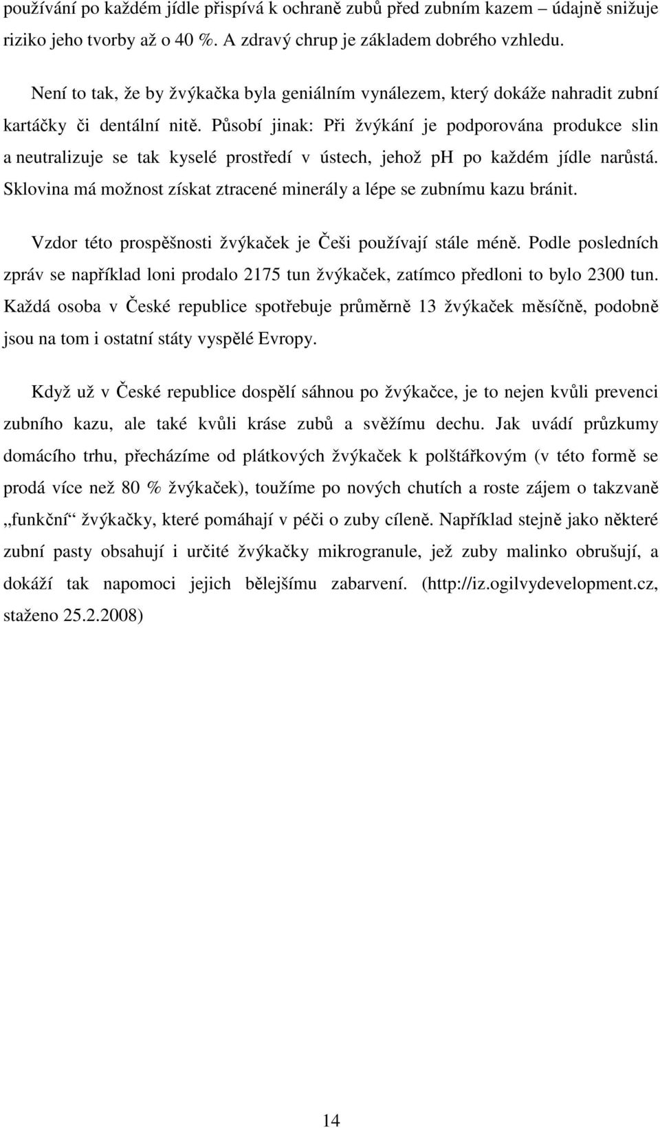 Působí jinak: Při žvýkání je podporována produkce slin a neutralizuje se tak kyselé prostředí v ústech, jehož ph po každém jídle narůstá.