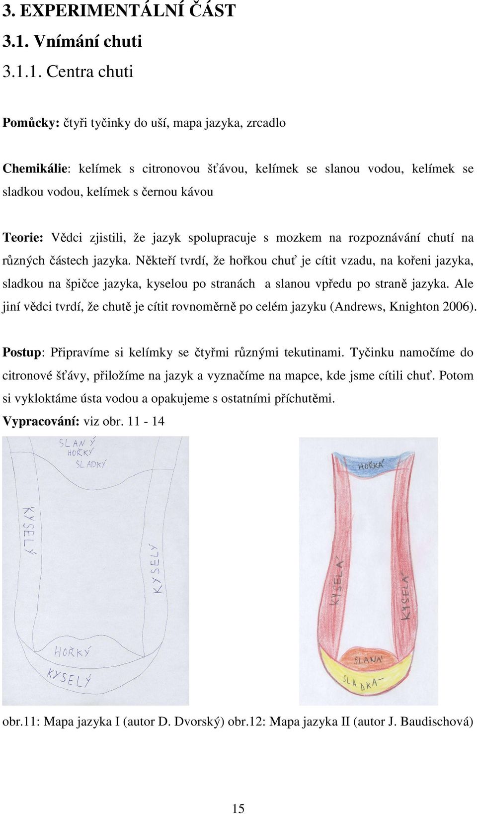 1. Centra chuti Pomůcky: čtyři tyčinky do uší, mapa jazyka, zrcadlo Chemikálie: kelímek s citronovou šťávou, kelímek se slanou vodou, kelímek se sladkou vodou, kelímek s černou kávou Teorie: Vědci