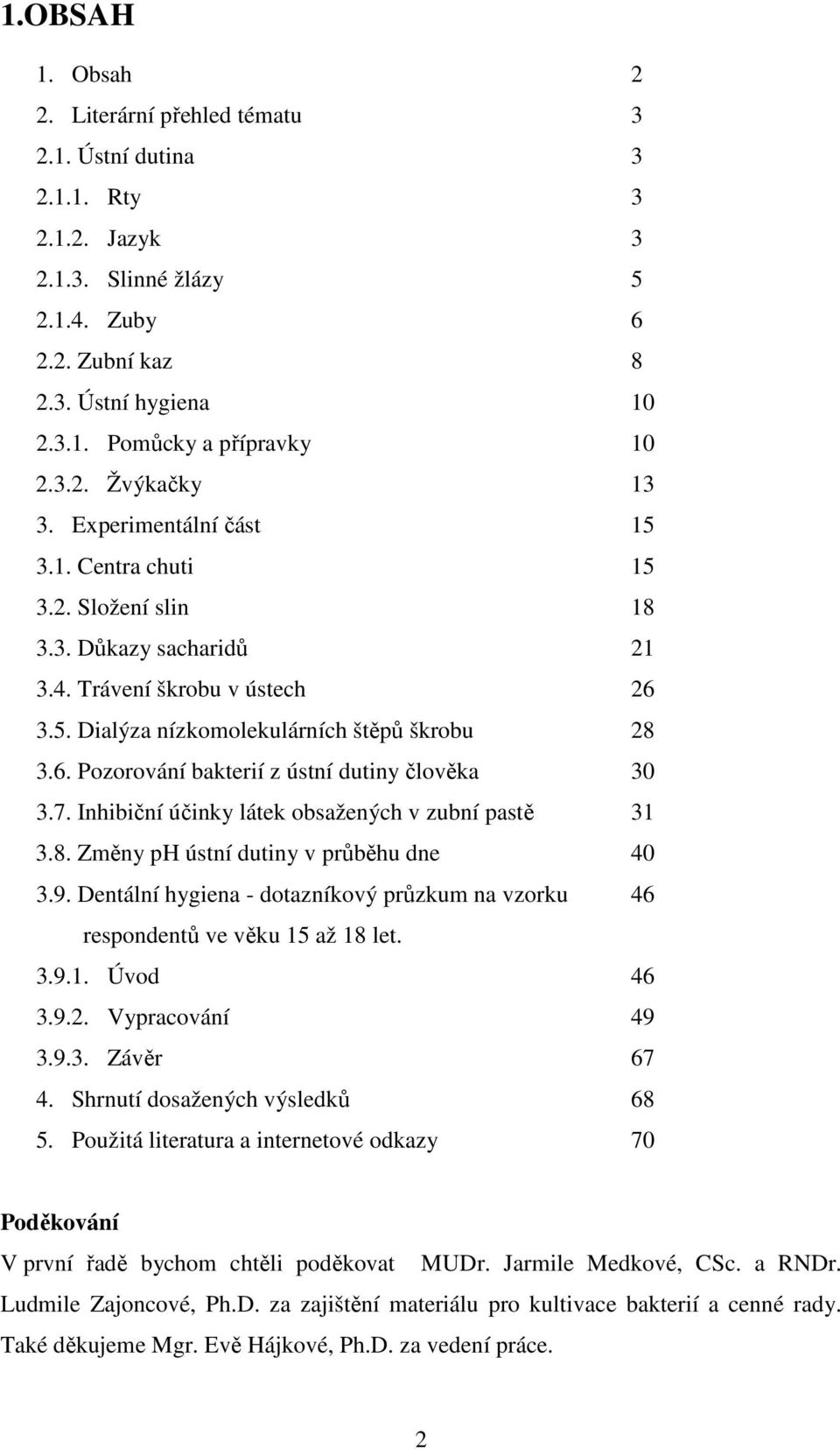7. Inhibiční účinky látek obsažených v zubní pastě 31 3.8. Změny ph ústní dutiny v průběhu dne 40 3.9. Dentální hygiena - dotazníkový průzkum na vzorku 46 respondentů ve věku 15 až 18 let. 3.9.1. Úvod 46 3.