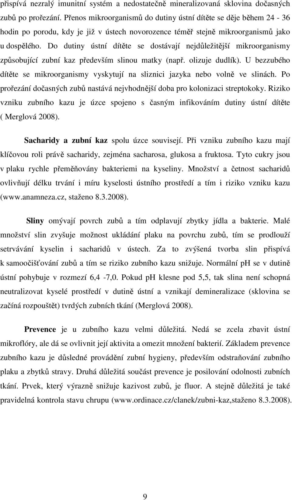 Do dutiny ústní dítěte se dostávají nejdůležitější mikroorganismy způsobující zubní kaz především slinou matky (např. olizuje dudlík).