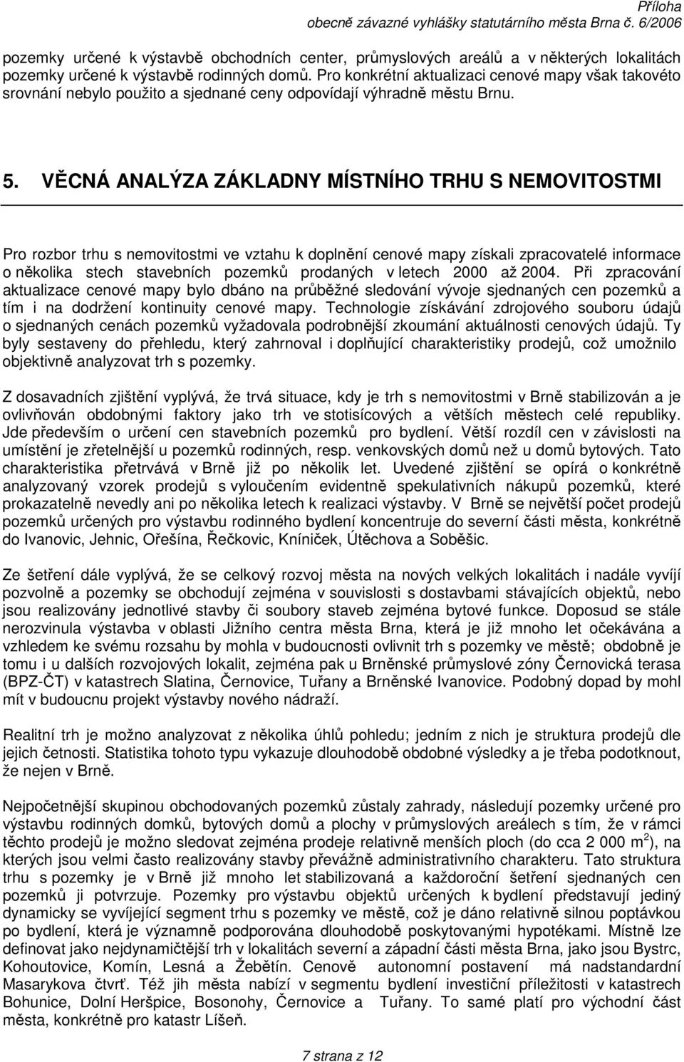 VĚCNÁ ANALÝZA ZÁKLADNY MÍSTNÍHO TRHU S NEMOVITOSTMI Pro rozbor trhu s nemovitostmi ve vztahu k doplnění cenové mapy získali zpracovatelé informace o několika stech stavebních pozemků prodaných v