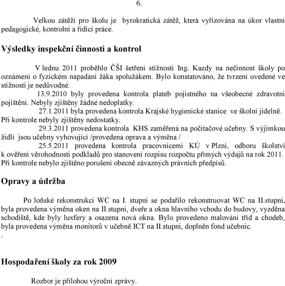 Bylo konstatováno, že tvrzení uvedené ve stížnosti je nedůvodné. 13.9.2010 byly provedena kontrola plateb pojistného na všeobecné zdravotní pojištění. Nebyly zjištěny žádné nedoplatky. 27.1.2011 byla provedena kontrola Krajské hygienické stanice ve školní jídelně.