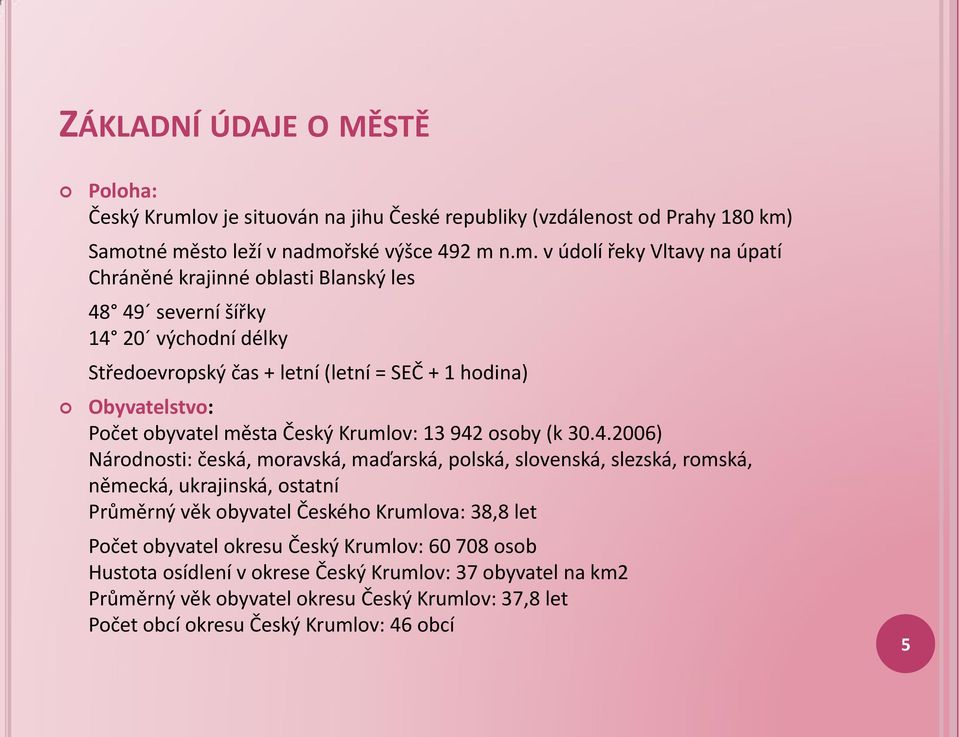 Samotné město leží v nadmořské výšce 492 m n.m. v údolí řeky Vltavy na úpatí Chráněné krajinné oblasti Blanský les 48 49 severní šířky 14 20 východní délky Středoevropský čas + letní
