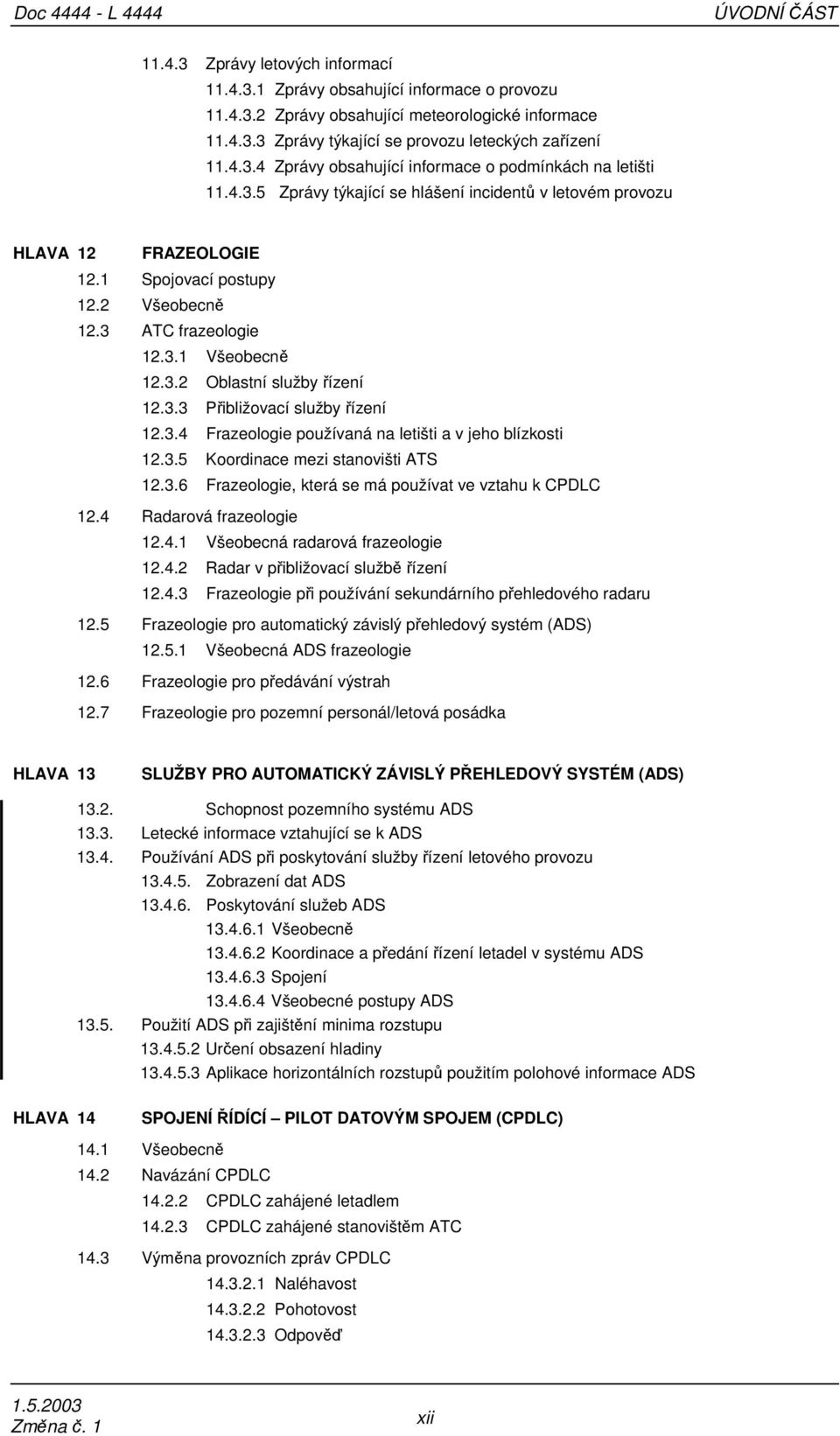 3 ATC frazeologie 12.3.1 Všeobecně 12.3.2 Oblastní služby řízení 12.3.3 Přibližovací služby řízení 12.3.4 Frazeologie používaná na letišti a v jeho blízkosti 12.3.5 Koordinace mezi stanovišti ATS 12.