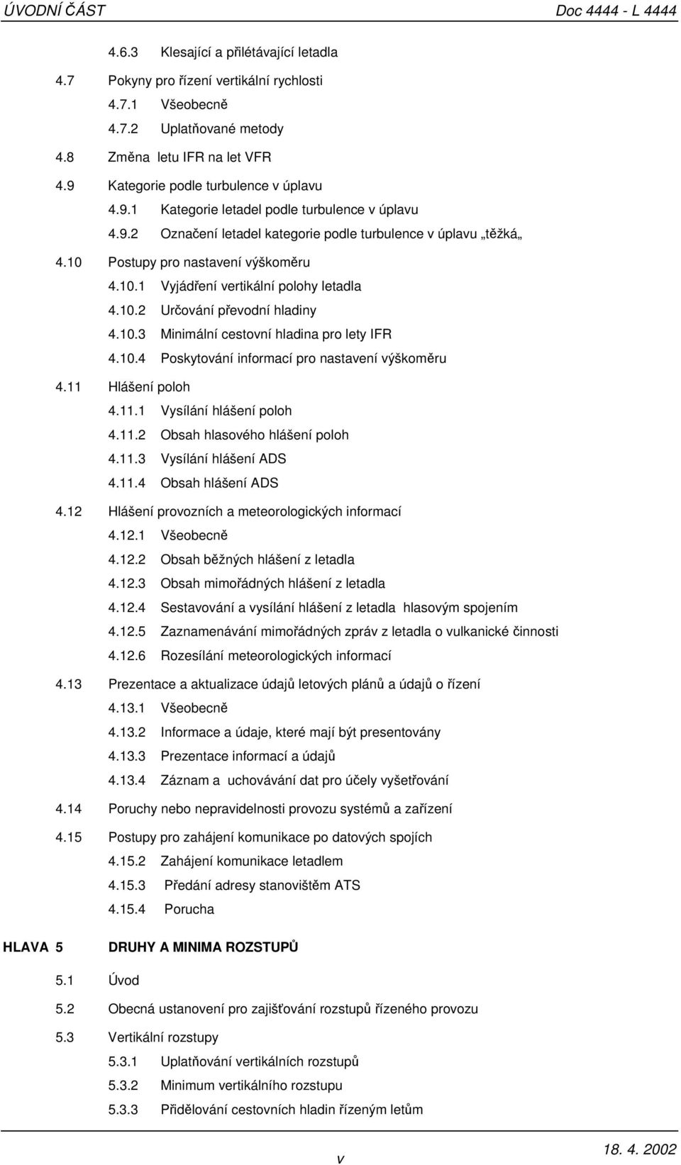 10.2 Určování převodní hladiny 4.10.3 Minimální cestovní hladina pro lety IFR 4.10.4 Poskytování informací pro nastavení výškoměru 4.11 Hlášení poloh 4.11.1 Vysílání hlášení poloh 4.11.2 Obsah hlasového hlášení poloh 4.