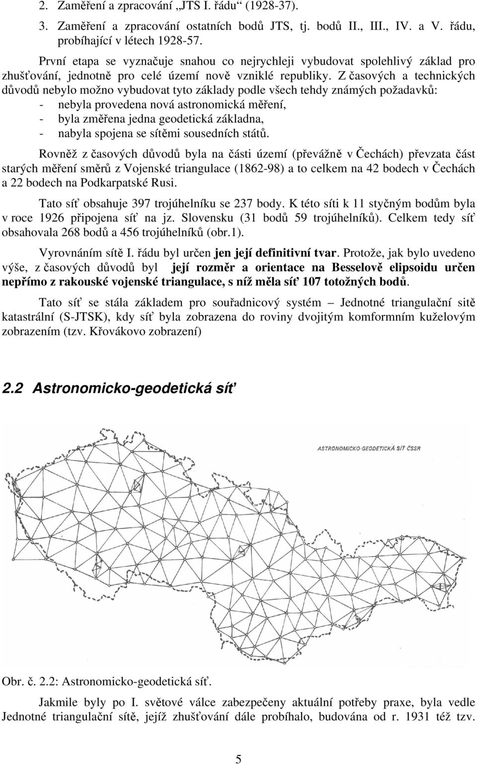 Z časových a technických důvodů nebylo možno vybudovat tyto základy podle všech tehdy známých požadavků: - nebyla provedena nová astronomická měření, - byla změřena jedna geodetická základna, -