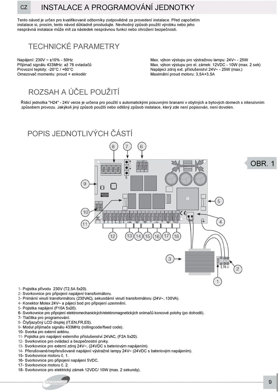 TECHNICKÉ PARAMETRY Napájení: 230V ~ ±0% - 50Hz Přijímač signálu 433MHz: až 76 ovladačů Provozní teploty: -20 C / +60 C Omezovač momentu: proud + enkodér Max.