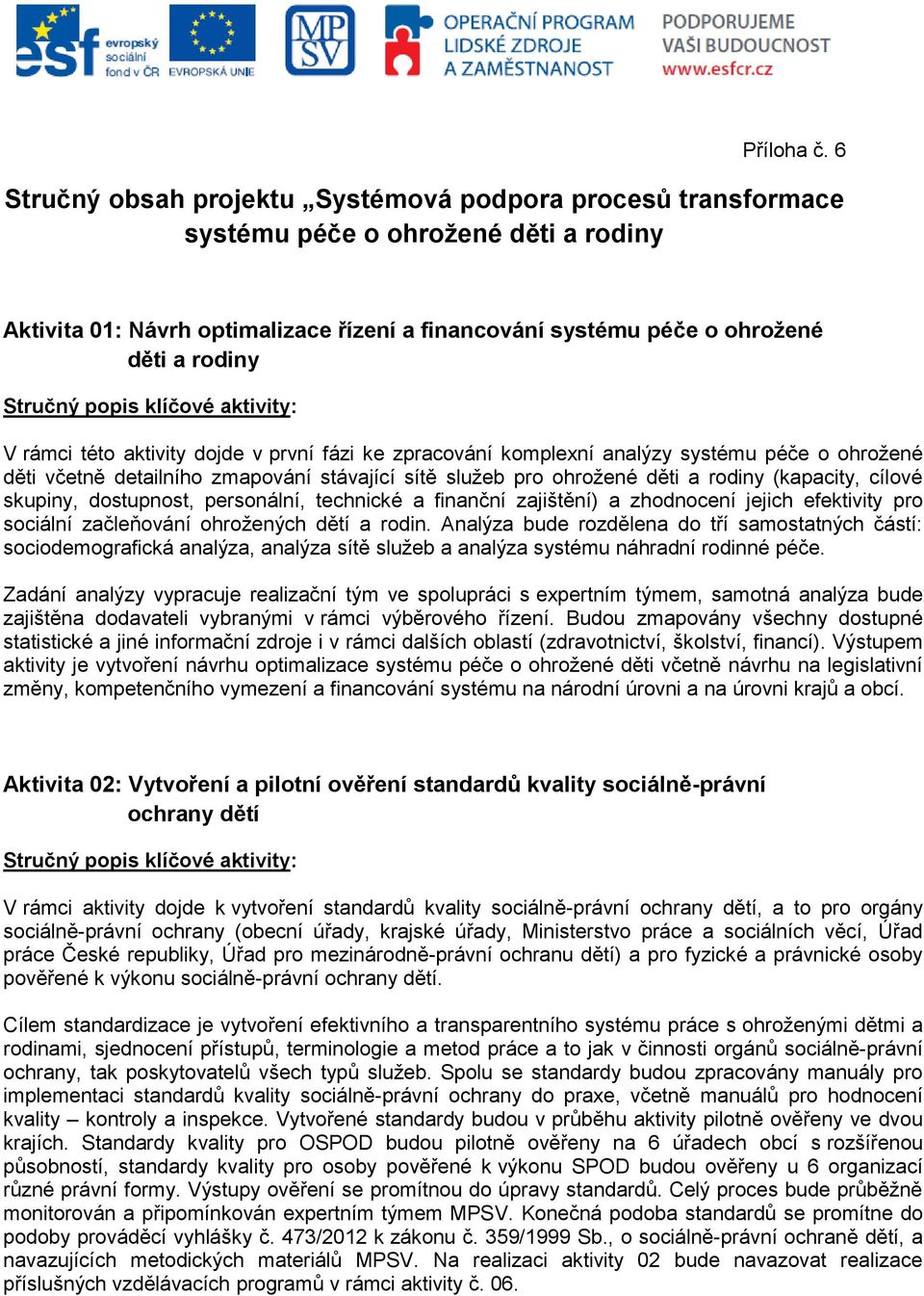 rámci této aktivity dojde v první fázi ke zpracování komplexní analýzy systému péče o ohrožené děti včetně detailního zmapování stávající sítě služeb pro ohrožené děti a rodiny (kapacity, cílové