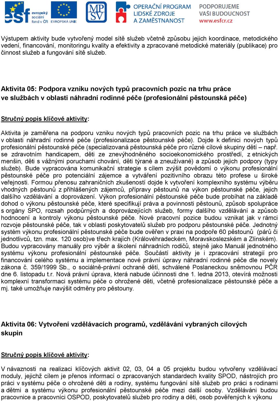 Aktivita 05: Podpora vzniku nových typů pracovních pozic na trhu práce ve službách v oblasti náhradní rodinné péče (profesionální pěstounská péče) Aktivita je zaměřena na podporu vzniku nových typů