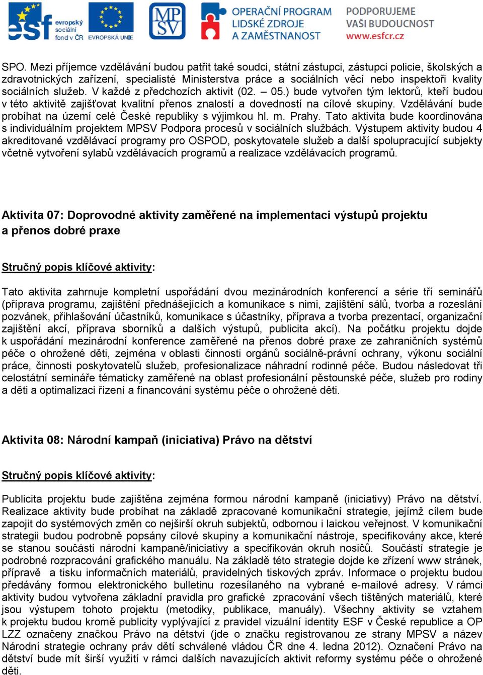 Vzdělávání bude probíhat na území celé České republiky s výjimkou hl. m. Prahy. Tato aktivita bude koordinována s individuálním projektem MPSV Podpora procesů v sociálních službách.