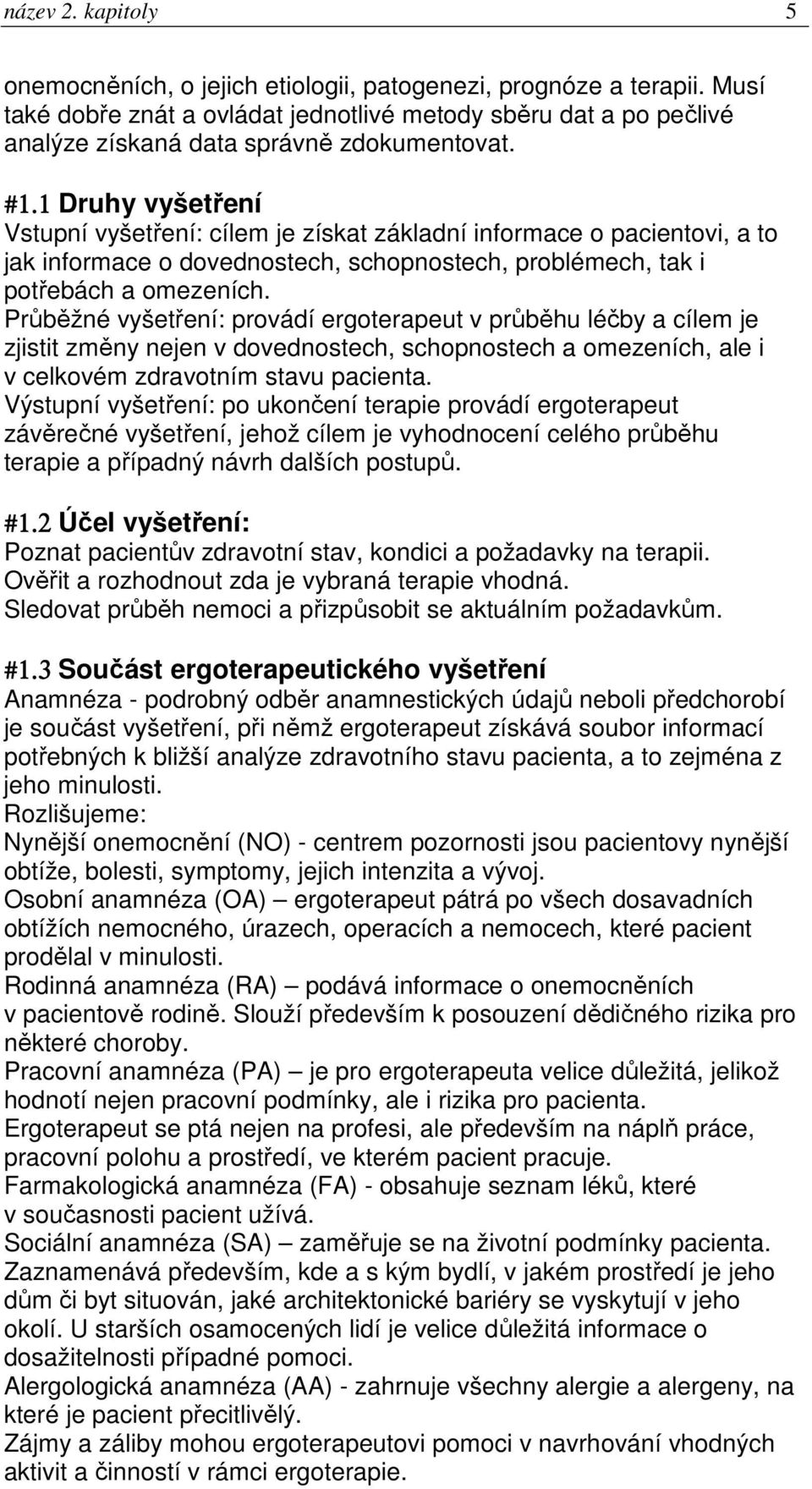 1 Druhy vyšetření Vstupní vyšetření: cílem je získat základní informace o pacientovi, a to jak informace o dovednostech, schopnostech, problémech, tak i potřebách a omezeních.