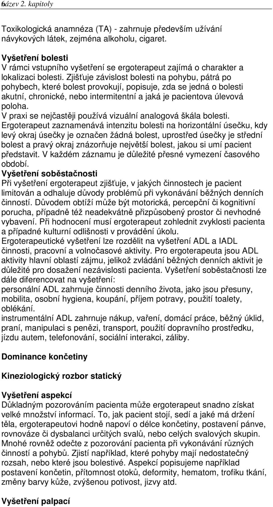 Zjišťuje závislost bolesti na pohybu, pátrá po pohybech, které bolest provokují, popisuje, zda se jedná o bolesti akutní, chronické, nebo intermitentní a jaká je pacientova úlevová poloha.