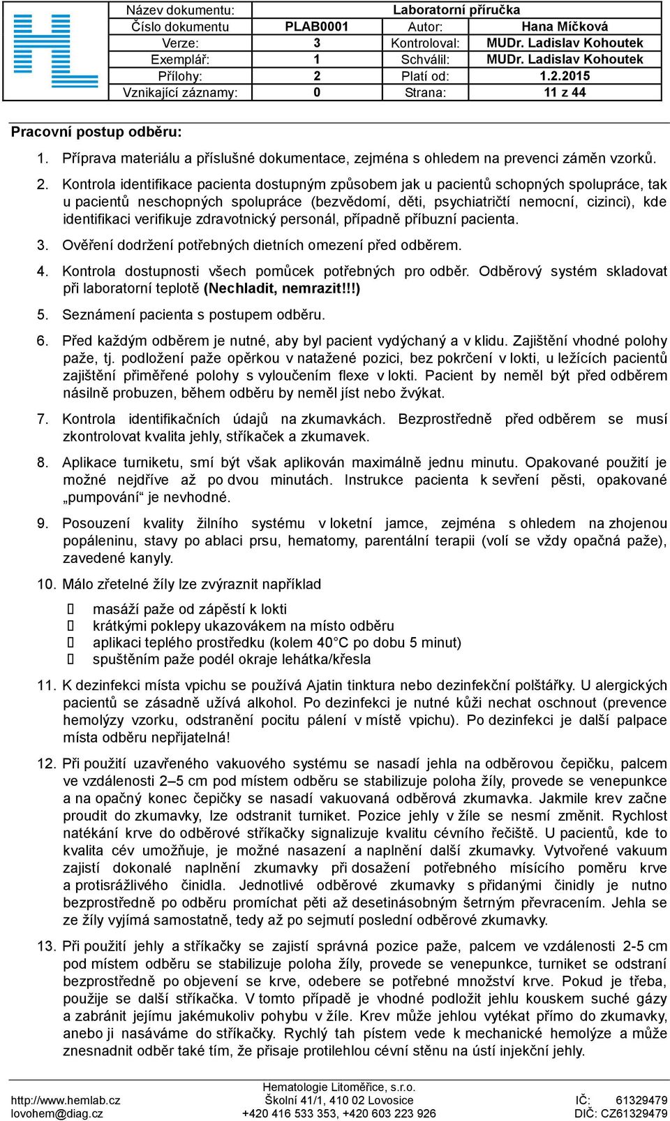 verifikuje zdravotnický personál, případně příbuzní pacienta. 3. Ověření dodržení potřebných dietních omezení před odběrem. 4. Kontrola dostupnosti všech pomůcek potřebných pro odběr.