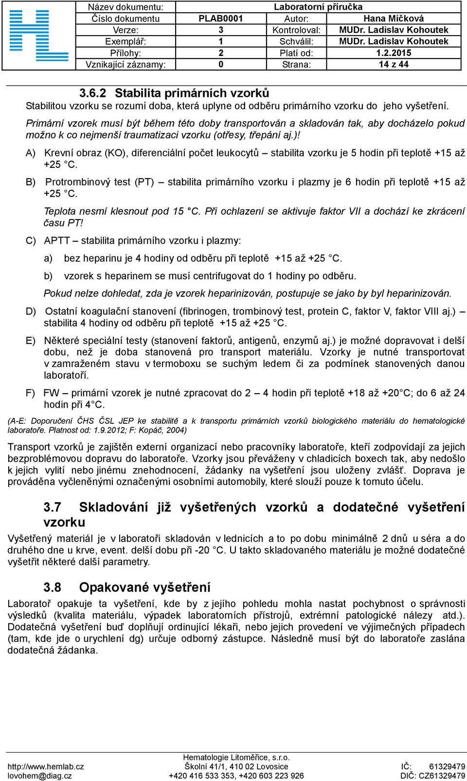 A) Krevní obraz (KO), diferenciální počet leukocytů stabilita vzorku je 5 hodin při teplotě +15 až +25 C.