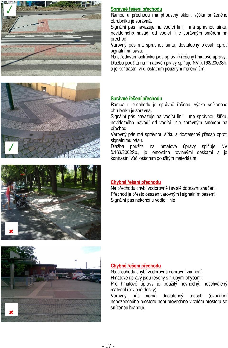 Na středovém ostrůvku jsou správně řešeny hmatové úpravy. Dlažba použitá na hmatové úpravy splňuje NV č.163/2002sb. a je kontrastní vůči ostatním použitým materiálům.