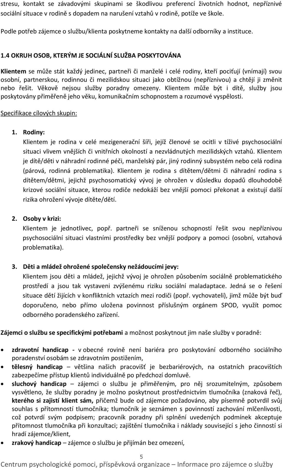 4 OKRUH OSOB, KTERÝM JE SOCIÁLNÍ SLUŽBA POSKYTOVÁNA Klientem se může stát každý jedinec, partneři či manželé i celé rodiny, kteří pociťují (vnímají) svou osobní, partnerskou, rodinnou či mezilidskou