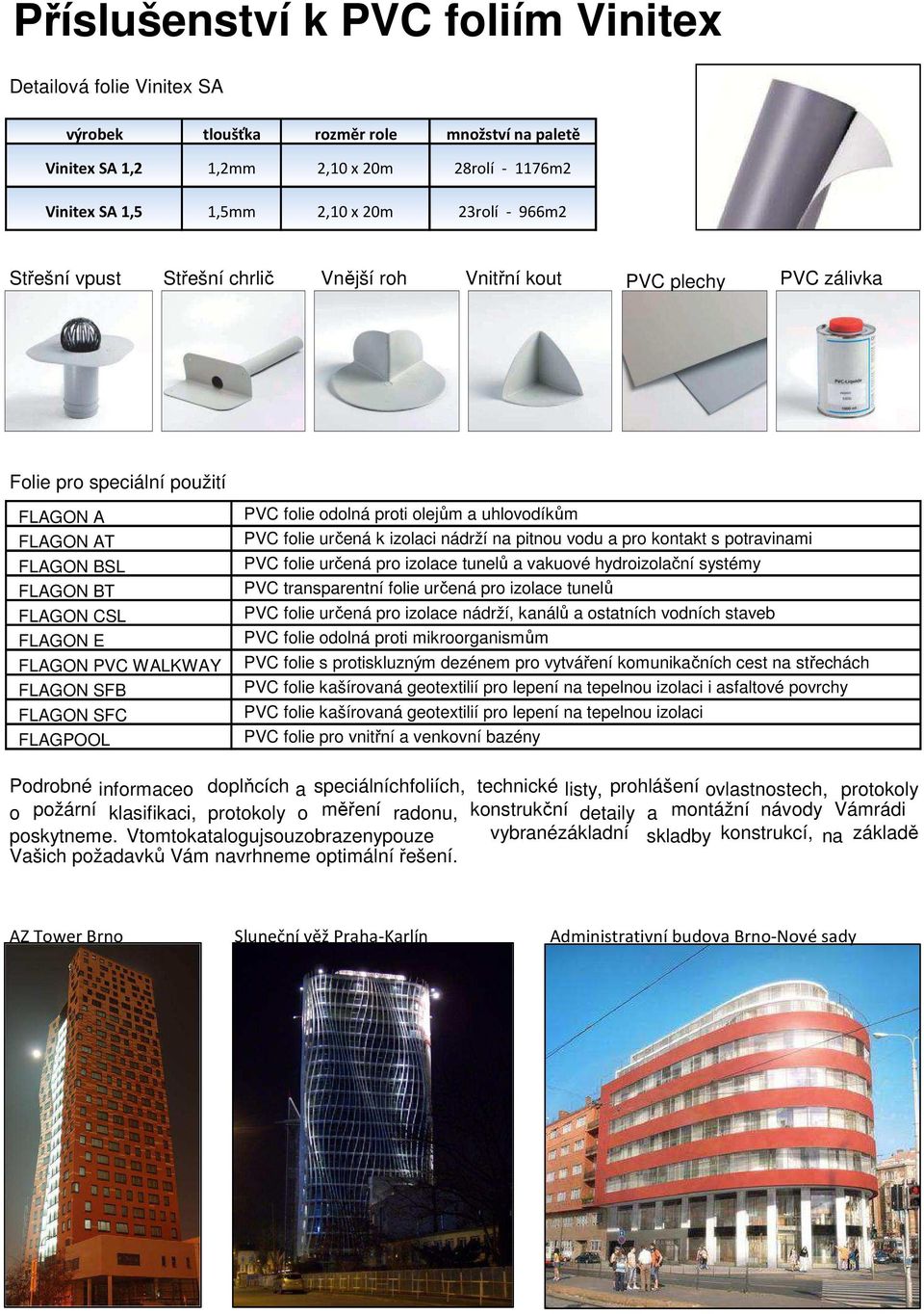 nádrží na pitnou vodu a pro kontakt s potravinami FLAGON BSL PVC folie určená pro izolace tunelů a vakuové hydroizolační systémy FLAGON BT PVC transparentní folie určená pro izolace tunelů FLAGON CSL